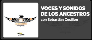 Voces y Sonidos de los Ancestros, la m&uacute;sica de los pueblos originarios
